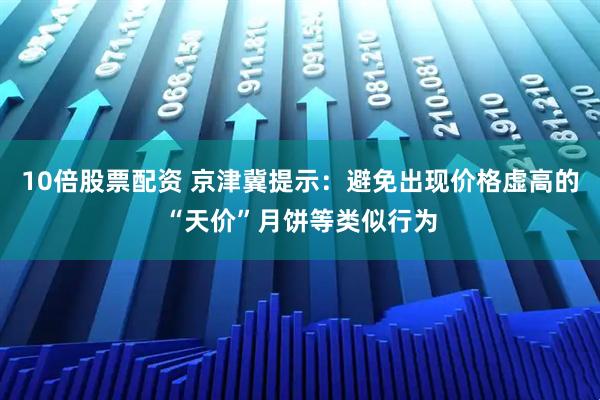 10倍股票配资 京津冀提示：避免出现价格虚高的“天价”月饼等类似行为