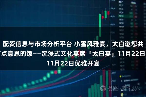 配资信息与市场分析平台 小雪风雅宴，太白邀您共品一席有点意思的饭——沉浸式文化宴席「太白宴」11月22日优雅开宴